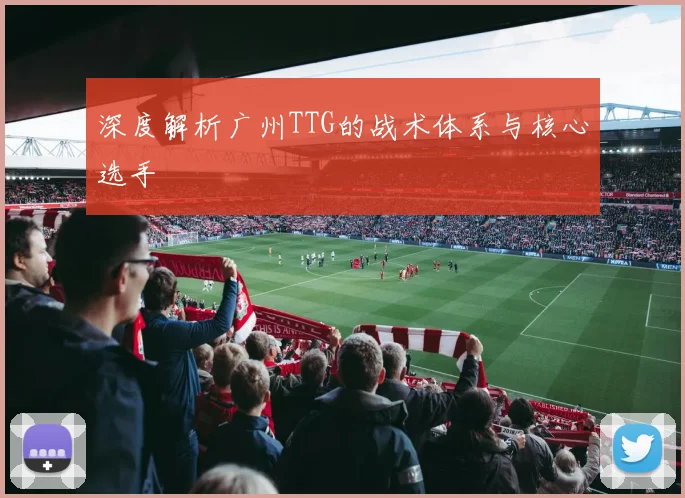 深度解析广州TTG的战术体系与核心选手