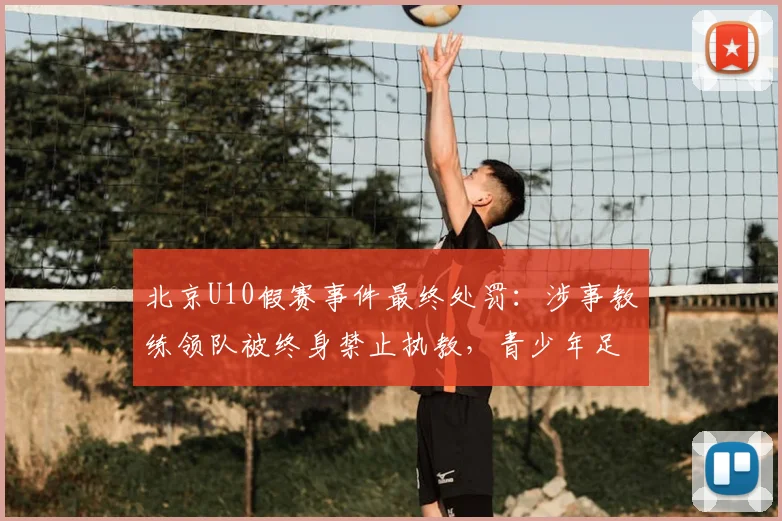 北京U10假赛事件最终处罚：涉事教练领队被终身禁止执教，青少年足球诚信警钟长鸣