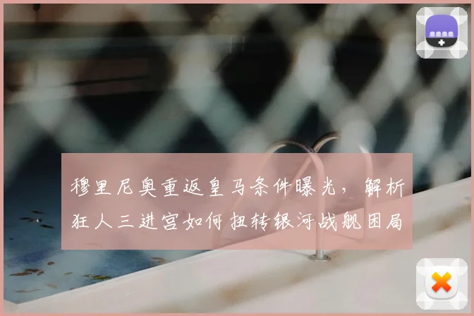 穆里尼奥重返皇马条件曝光，解析狂人三进宫如何扭转银河战舰困局