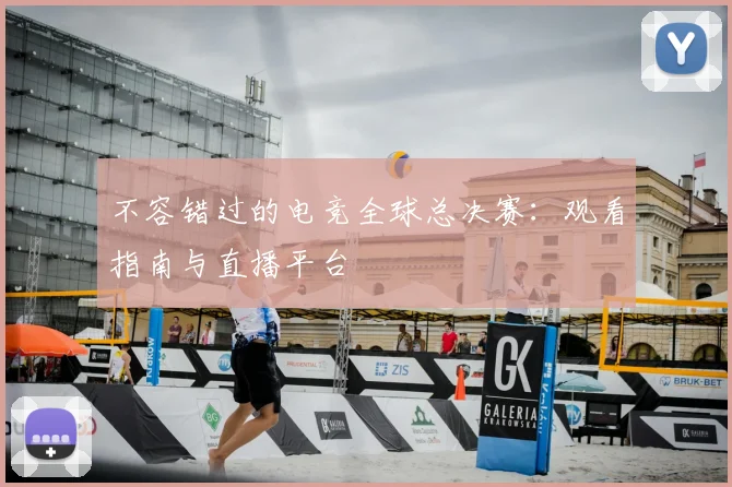 不容错过的电竞全球总决赛：观看指南与直播平台