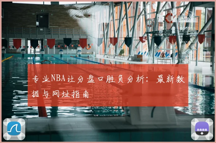 专业NBA让分盘口胜负分析：最新数据与网址指南