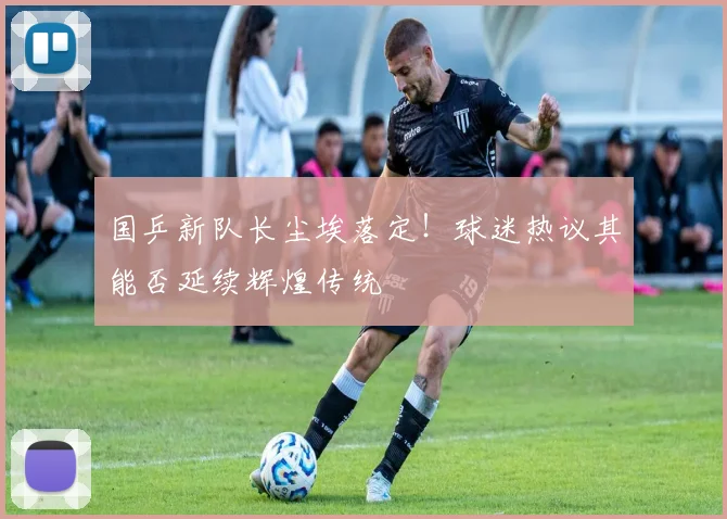 国乒新队长尘埃落定!球迷热议其能否延续辉煌传统