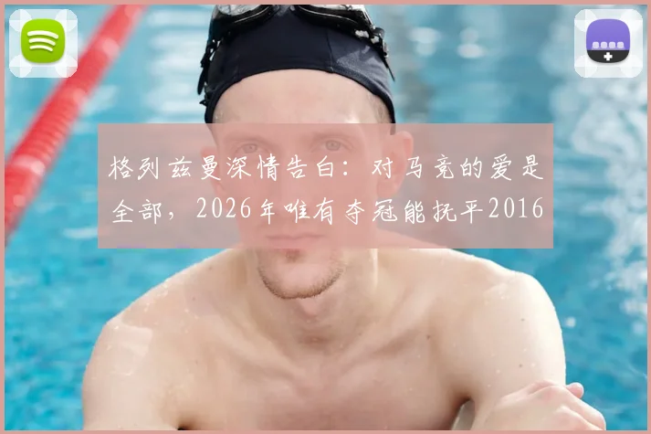 格列兹曼深情告白：对马竞的爱是全部，2026年唯有夺冠能抚平2016年欧冠之痛