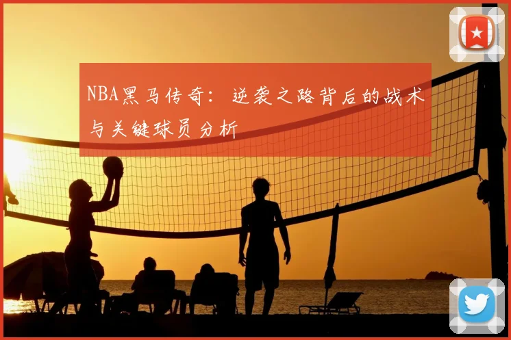NBA黑马传奇：逆袭之路背后的战术与关键球员分析