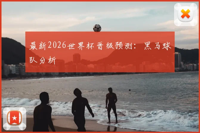 最新2026世界杯晋级预测：黑马球队分析
