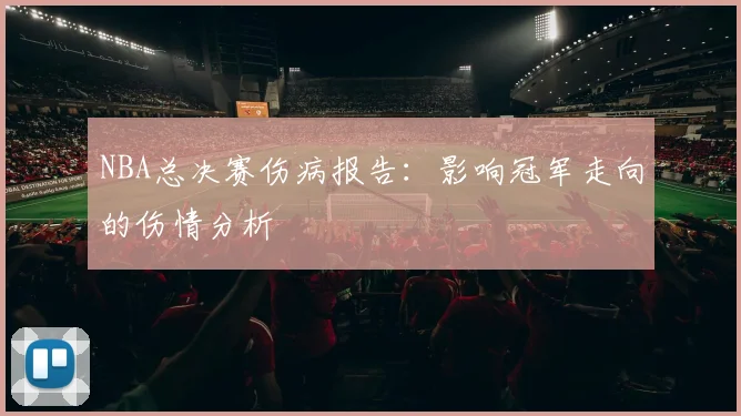 NBA总决赛伤病报告：影响冠军走向的伤情分析