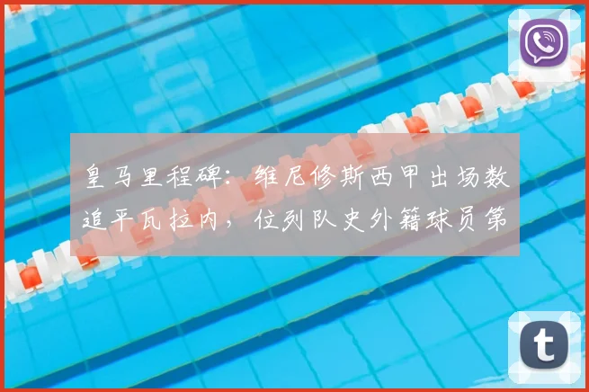 皇马里程碑：维尼修斯西甲出场数追平瓦拉内，位列队史外籍球员第九
