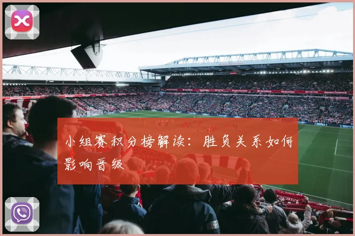 小组赛积分榜解读：胜负关系如何影响晋级