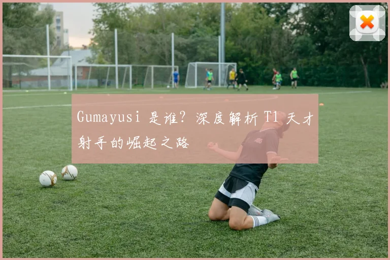 Gumayusi 是谁？深度解析 T1 天才射手的崛起之路