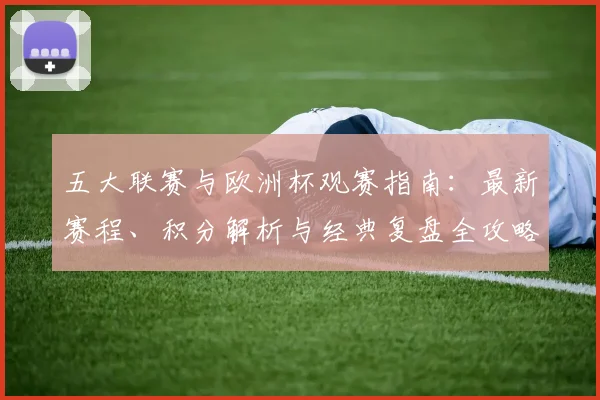 五大联赛与欧洲杯观赛指南：最新赛程、积分解析与经典复盘全攻略