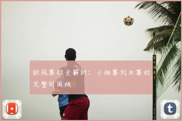 欧冠赛程全解析：小组赛到决赛的完整时间线