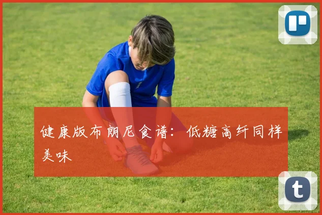 健康版布朗尼食谱：低糖高纤同样美味