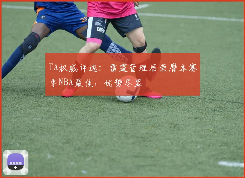 TA权威评选：雷霆管理层荣膺本赛季NBA最佳，优势尽显