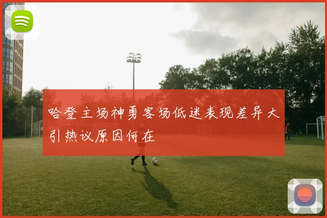 哈登主场神勇客场低迷表现差异大引热议原因何在